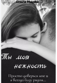 Читать онлайн книгу Ты моя нежность автор Ольга Мариш Книга Ты моя нежность