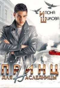 Читать онлайн книгу Принц для наследницы автор Илона Шикова Книга Принц для наследницы
