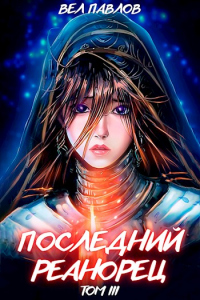 Читать онлайн книгу Последний реанорец. Том III автор Вел Павлов Книга Последний реанорец. Том III
