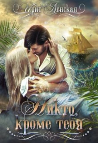 Читать онлайн книгу Никто, кроме тебя автор Ирис Ленская Книга Никто, кроме тебя