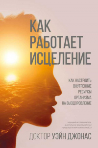 Читать онлайн книгу Как работает исцеление. Как настроить внутренние ресурсы организма на выздоровление автор Джонас Уэйн Книга Как работает исцеление. Как настроить внутренние ресурсы организма на выздоровление