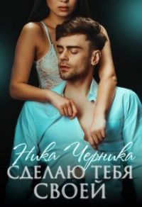 Читать онлайн книгу Сделаю тебя своей автор Ника Черника Книга Сделаю тебя своей