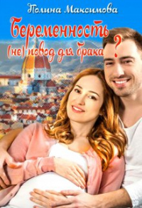 Читать онлайн книгу Беременность (не) повод для брака? автор Полина Максимова Книга Беременность (не) повод для брака?