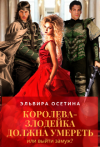 Читать онлайн книгу Королева-злодейка должна умереть, или Выйти замуж автор Эльвира Осетина Книга Королева-злодейка должна умереть, или Выйти замуж