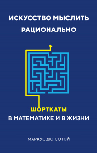 Читать онлайн книгу Искусство мыслить рационально. Шорткаты в математике и в жизни автор Маркус Дю Сотой Книга Искусство мыслить рационально. Шорткаты в математике и в жизни