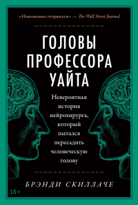 Читать онлайн книгу Головы профессора Уайта. Невероятная история нейрохирурга, который пытался пересадить человеческую г автор Брэнди Скиллаче Книга Головы профессора Уайта. Невероятная история нейрохирурга, который пытался пересадить человеческую г