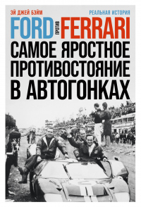 Читать онлайн книгу Ford против Ferrari. Самое яростное противостояние в автогонках. Реальная история автор Эй Джей Бэйм Книга Ford против Ferrari. Самое яростное противостояние в автогонках. Реальная история