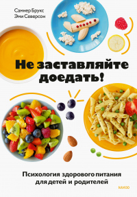 Читать онлайн книгу Не заставляйте доедать! Психология здорового питания для детей и родителей автор Самнер Брукс;Эми Северсон Книга Не заставляйте доедать! Психология здорового питания для детей и родителей