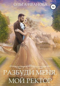 Читать онлайн книгу Разбуди меня, мой ректор автор Ольга Иванова Книга Разбуди меня, мой ректор