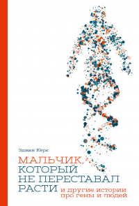 Читать онлайн книгу Мальчик, который не переставал расти… и другие истории про гены и людей автор Эдвин Кёрк Книга Мальчик, который не переставал расти… и другие истории про гены и людей