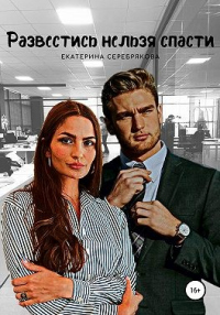 Читать онлайн книгу Развестись нельзя спасти автор Екатерина Серебрякова Книга Развестись нельзя спасти