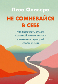 Читать онлайн книгу Не сомневайся в себе. Как перестать думать «со мной что-то не так» и изменить сценарий своей жизни автор Лиза Оливера Книга Не сомневайся в себе. Как перестать думать «со мной что-то не так» и изменить сценарий своей жизни