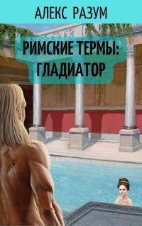 Читать онлайн книгу Римские термы: Гладиатор автор Алекс Разум Книга Римские термы: Гладиатор