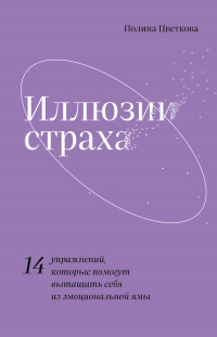 Читать онлайн книгу Иллюзии страха. 14 упражнений, которые помогут вытащить себя из эмоциональной ямы автор Полина Цветкова Книга Иллюзии страха. 14 упражнений, которые помогут вытащить себя из эмоциональной ямы