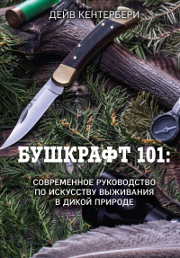 Читать онлайн книгу Бушкрафт 101. Современное руководство по искусству выживания в дикой природе автор Дейв Кентербери Книга Бушкрафт 101. Современное руководство по искусству выживания в дикой природе