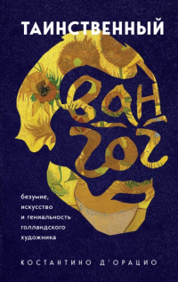 Книга Таинственный Ван Гог. Искусство, безумие и гениальность голландского художника