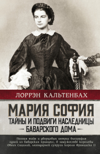 Читать онлайн книгу Мария София: тайны и подвиги наследницы Баварского дома автор Лоррэн Кальтенбах Книга Мария София: тайны и подвиги наследницы Баварского дома
