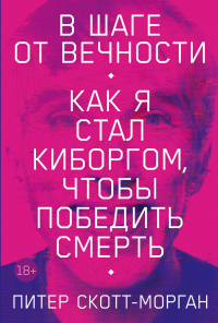 Книга В шаге от вечности. Как я стал киборгом, чтобы победить смерть