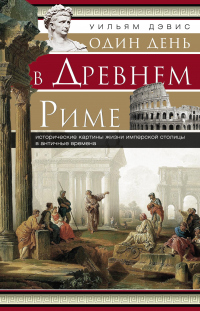 Читать онлайн книгу Один день в Древнем Риме. Исторические картины жизни имперской столицы в античные времена автор Уильям Стирнс Дэвис Книга Один день в Древнем Риме. Исторические картины жизни имперской столицы в античные времена