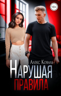 Читать онлайн книгу Нарушая правила автор Алекс Коваль Книга Нарушая правила