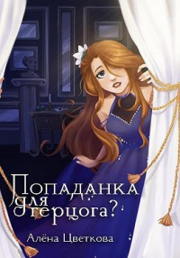 Читать онлайн книгу Попаданка для герцога? автор Алёна Цветкова Книга Попаданка для герцога?