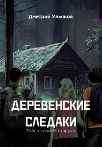 Читать онлайн книгу Деревенские следаки. Тайна хромой старухи автор Дмитрий Ульянов Книга Деревенские следаки. Тайна хромой старухи
