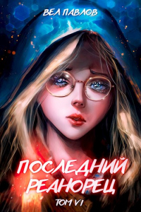 Читать онлайн книгу Последний реанорец. Том VI автор Вел Павлов Книга Последний реанорец. Том VI