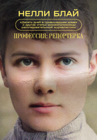 Читать онлайн книгу Профессия: репортерка. «Десять дней в сумасшедшем доме» и другие статьи основоположницы расследовате автор Нелли Блай Книга Профессия: репортерка. «Десять дней в сумасшедшем доме» и другие статьи основоположницы расследовате