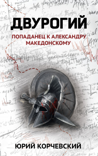 Читать онлайн книгу Двурогий. Попаданец к Александру Македонскому автор Юрий Корчевский Книга Двурогий. Попаданец к Александру Македонскому