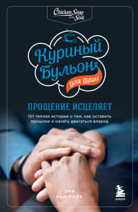 Книга Куриный бульон для души. Прощение исцеляет. 101 теплая история о том, как оставить прошлое и начать 