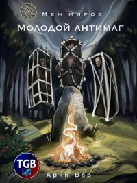 Читать онлайн книгу Меж миров. Молодой антимаг автор Арчи Вар Книга Меж миров. Молодой антимаг