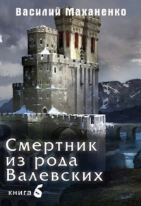 Читать онлайн книгу Смертник из рода Валевских. Книга 6. автор Василий Маханенко Книга Смертник из рода Валевских. Книга 6.