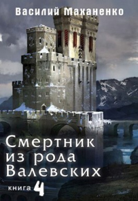 Читать онлайн книгу Смертник из рода Валевских-4 автор Василий Маханенко Книга Смертник из рода Валевских-4