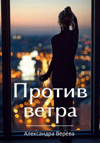 Читать онлайн книгу Против ветра автор Александра Верева Книга Против ветра