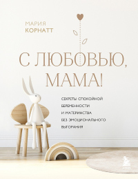 Читать онлайн книгу С любовью, мама! Секреты спокойной беременности и материнства без эмоционального выгорания автор Мария Корнатт Книга С любовью, мама! Секреты спокойной беременности и материнства без эмоционального выгорания