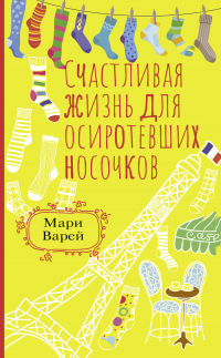Читать онлайн книгу Счастливая жизнь для осиротевших носочков автор Мари Варей Книга Счастливая жизнь для осиротевших носочков