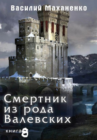 Читать онлайн книгу Смертник из рода Валевских #08 автор Василий Маханенко Книга Смертник из рода Валевских #08