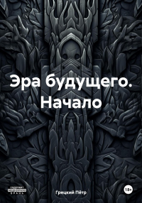 Читать онлайн книгу Эра будущего. Начало автор Пётр Грецкий Книга Эра будущего. Начало