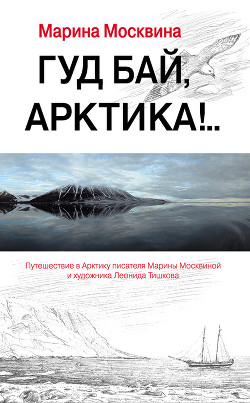 Читать онлайн книгу Гуд бай, Арктика!.. автор Москвина Марина Львовна Книга Гуд бай, Арктика!..