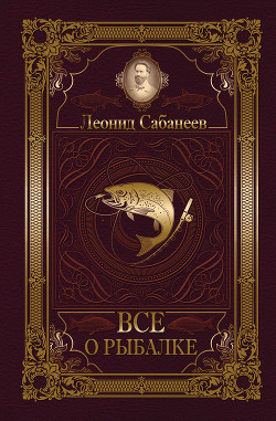Читать онлайн книгу Все о рыбалке (сборник) автор Сабанеев Леонид Павлович Книга Все о рыбалке (сборник)