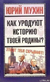 Читать онлайн книгу Как уродуют историю твоей Родины автор Мухин Юрий Игнатьевич Книга Как уродуют историю твоей Родины