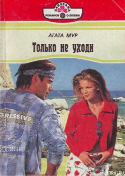 Читать онлайн книгу Только не уходи автор Мур Агата Книга Только не уходи