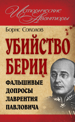 Читать онлайн книгу Убийство Берии, или Фальшивые допросы Лаврентия Павловича автор Соколов Борис Вадимович Книга Убийство Берии, или Фальшивые допросы Лаврентия Павловича