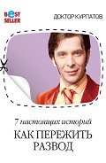 Читать онлайн книгу 7 настоящих историй. Как пережить развод автор Курпатов Андрей Владимирович Книга 7 настоящих историй. Как пережить развод