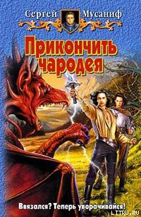 Читать онлайн книгу Прикончить чародея автор Мусаниф Сергей Сергеевич Книга Прикончить чародея