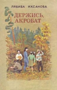 Читать онлайн книгу Держись, акробат автор Ихсанова Лябиба Фаизовна Книга Держись, акробат