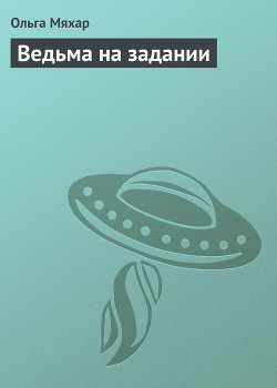 Читать онлайн книгу Ведьма на задании автор Мяхар Ольга Леонидовна Книга Ведьма на задании