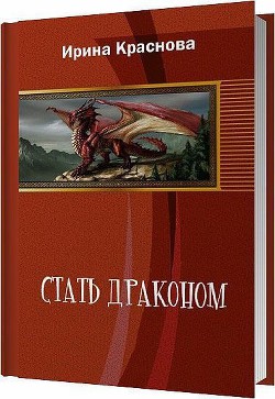 Читать онлайн книгу Стать драконом (СИ) автор Краснова Ирина Евгеньевна Книга Стать драконом (СИ)
