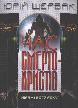 Читать онлайн книгу Час смертохристів. Міражі 2077 автор Щербак Юрий Николаевич Книга Час смертохристів. Міражі 2077
