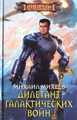Читать онлайн книгу Дилетант галактических войн автор Михеев Михаил Александрович Книга Дилетант галактических войн